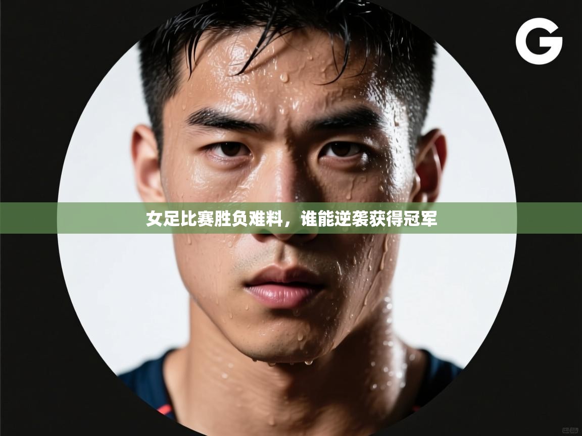 女足比赛胜负难料,谁能逆袭获得冠军 第2张