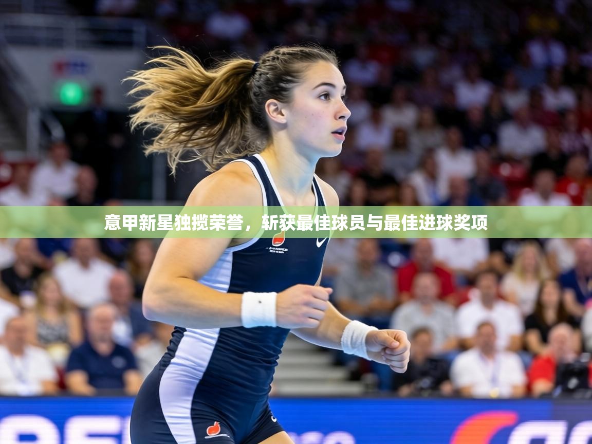意甲新星独揽荣誉，斩获最佳球员与最佳进球奖项  第2张
